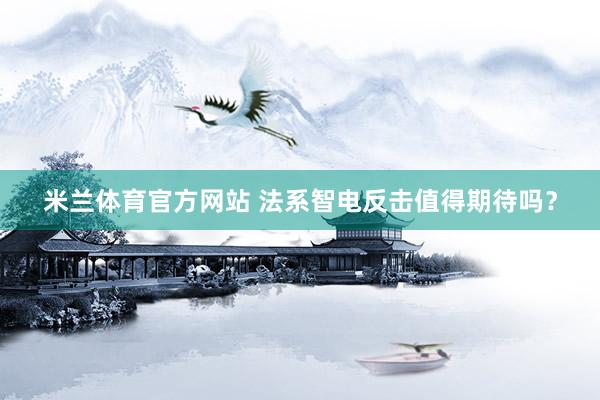 米兰体育官方网站 法系智电反击值得期待吗？
