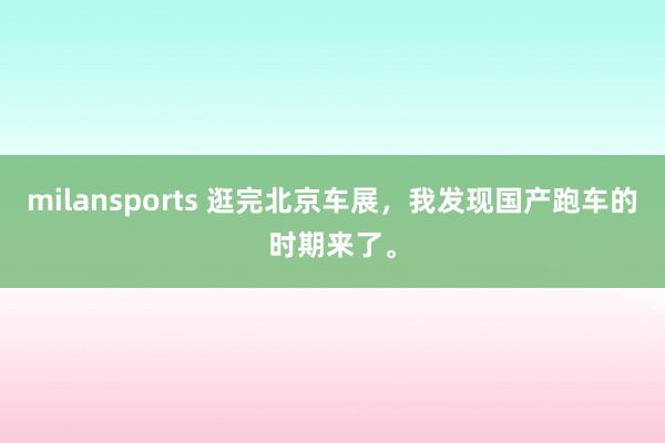 milansports 逛完北京车展，我发现国产跑车的时期来了。