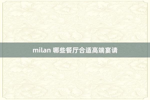 milan 哪些餐厅合适高端宴请