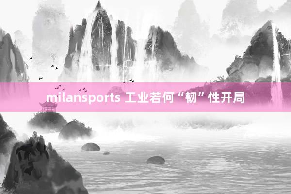 milansports 工业若何“韧”性开局