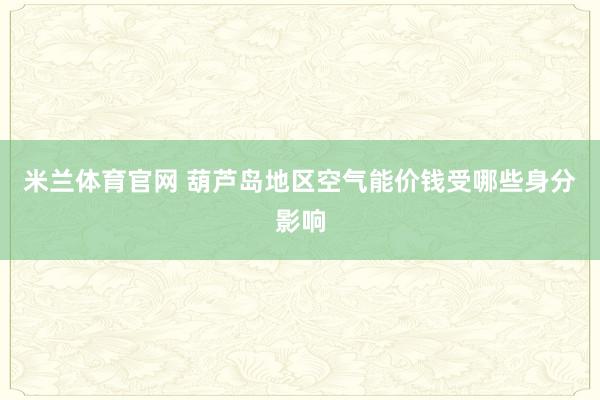 米兰体育官网 葫芦岛地区空气能价钱受哪些身分影响