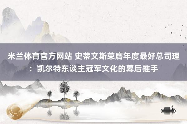 米兰体育官方网站 史蒂文斯荣膺年度最好总司理：凯尔特东谈主冠军文化的幕后推手