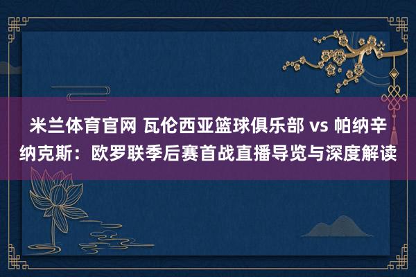 米兰体育官网 瓦伦西亚篮球俱乐部 vs 帕纳辛纳克斯：欧罗联季后赛首战直播导览与深度解读