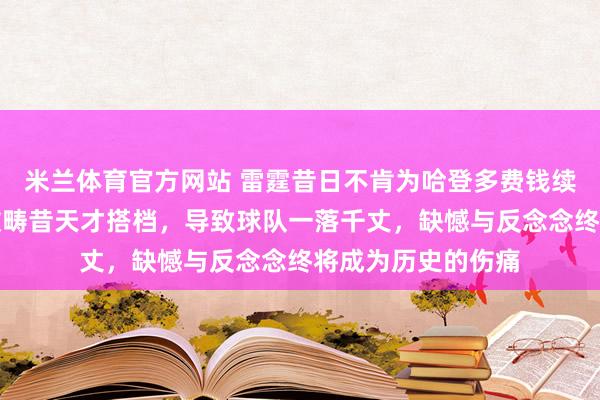 米兰体育官方网站 雷霆昔日不肯为哈登多费钱续约，短视选择拆散畴昔天才搭档，导致球队一落千丈，缺憾与反念念终将成为历史的伤痛
