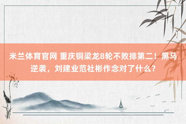 米兰体育官网 重庆铜梁龙8轮不败排第二！黑马逆袭，刘建业范社彬作念对了什么？
