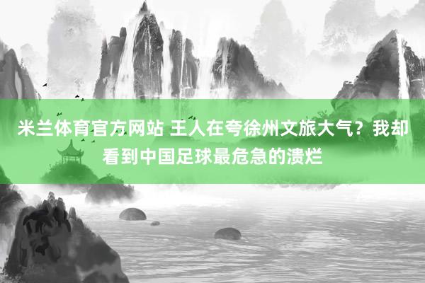 米兰体育官方网站 王人在夸徐州文旅大气？我却看到中国足球最危急的溃烂