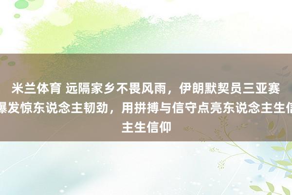 米兰体育 远隔家乡不畏风雨，伊朗默契员三亚赛场爆发惊东说念主韧劲，用拼搏与信守点亮东说念主生信仰