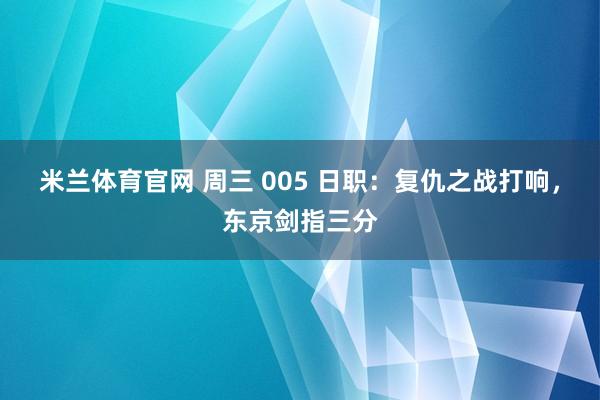 米兰体育官网 周三 005 日职：复仇之战打响，东京剑指三分