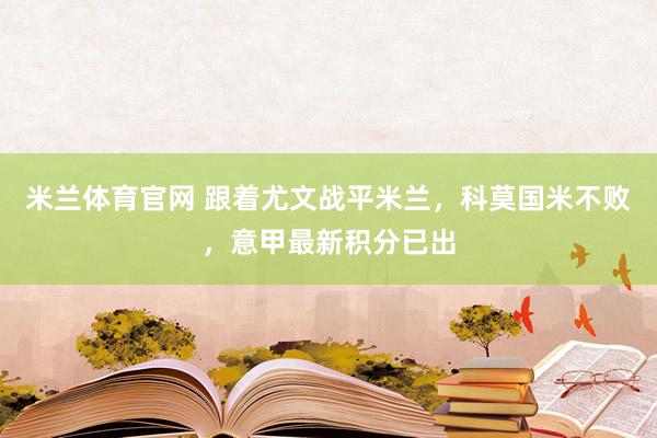 米兰体育官网 跟着尤文战平米兰，科莫国米不败，意甲最新积分已出