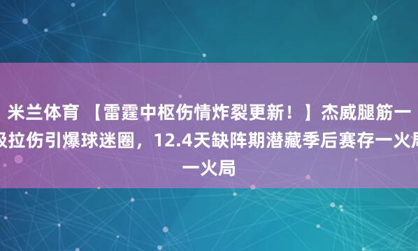 米兰体育 【雷霆中枢伤情炸裂更新！】杰威腿筋一级拉伤引爆球迷圈，12.4天缺阵期潜藏季后赛存一火局