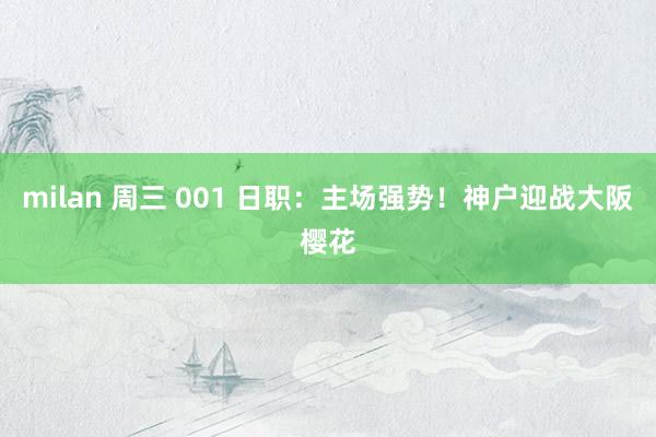 milan 周三 001 日职：主场强势！神户迎战大阪樱花