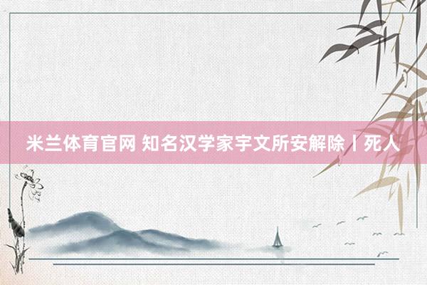 米兰体育官网 知名汉学家宇文所安解除丨死人