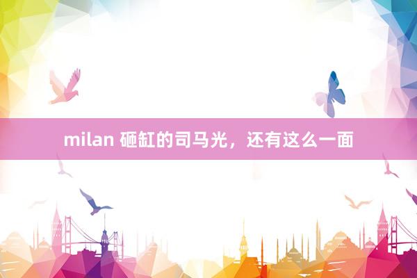milan 砸缸的司马光，还有这么一面