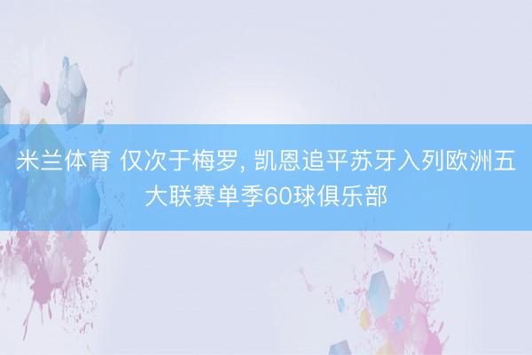 米兰体育 仅次于梅罗, 凯恩追平苏牙入列欧洲五大联赛单季60球俱乐部