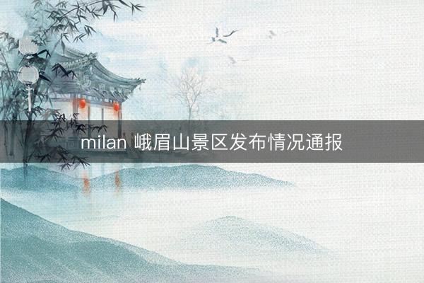milan 峨眉山景区发布情况通报