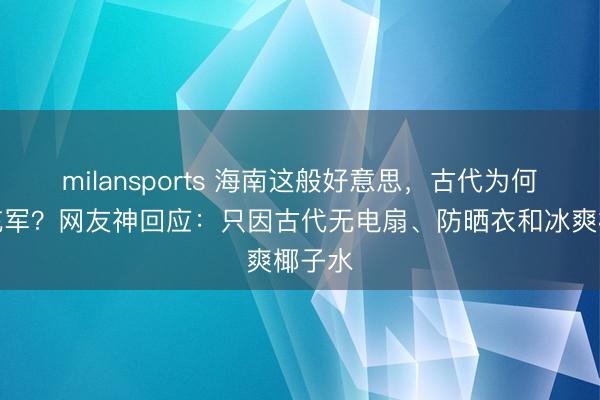 milansports 海南这般好意思，古代为何用来充军？网友神回应：只因古代无电扇、防晒衣和冰爽椰子水